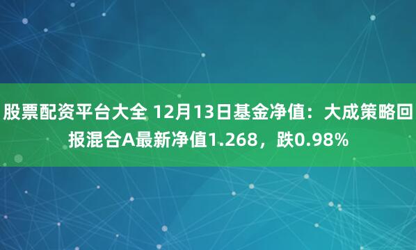 股票配资平台大全 12月13日基金净值：大成策略回报混合A最新净值1.268，跌0.98%