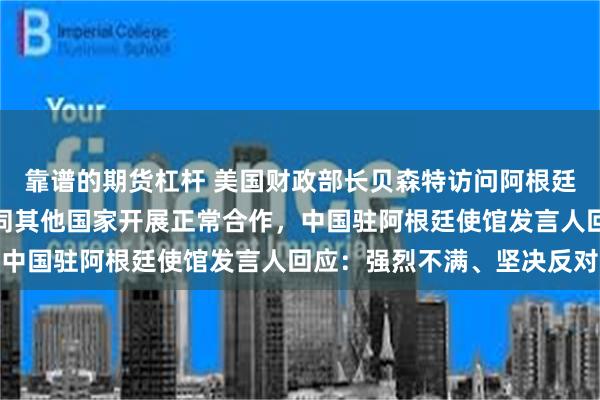 靠谱的期货杠杆 美国财政部长贝森特访问阿根廷期间恶意污蔑抹黑中国同其他国家开展正常合作，中国驻阿根廷使馆发言人回应：强烈不满、坚决反对