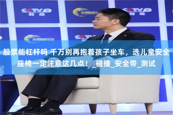 股票能杠杆吗 千万别再抱着孩子坐车，选儿童安全座椅一定注意这几点！_碰撞_安全带_测试