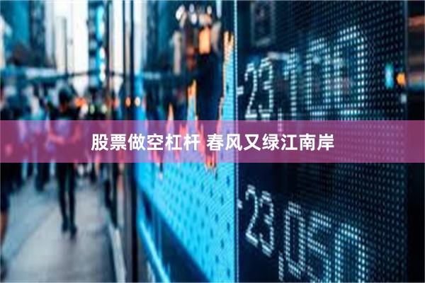 股票做空杠杆 春风又绿江南岸
