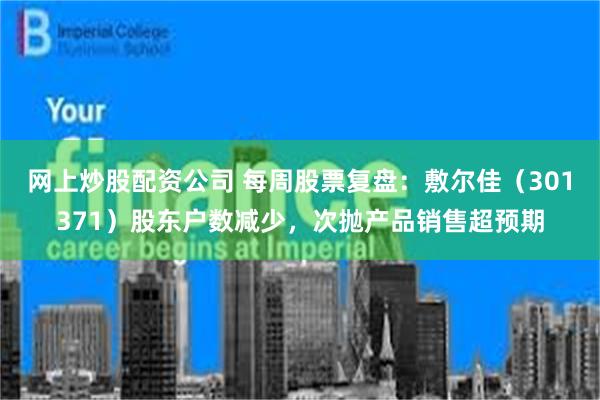 网上炒股配资公司 每周股票复盘：敷尔佳（301371）股东户数减少，次抛产品销售超预期