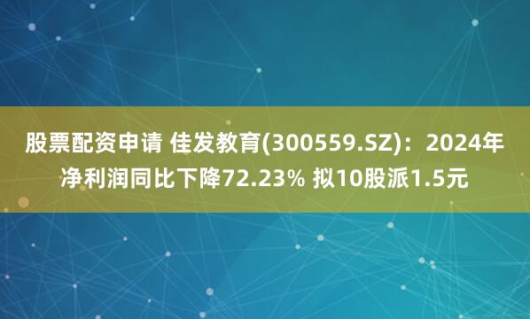 股票配资申请 佳发教育(300559.SZ)：2024年净利润同比下降72.23% 拟10股派1.5元