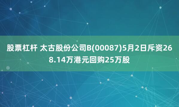 股票杠杆 太古股份公司B(00087)5月2日斥资268.14万港元回购25万股