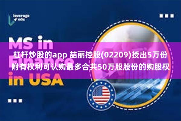 杠杆炒股的app 喆丽控股(02209)授出5万份附有权利可认购最多合共50万股股份的购股权