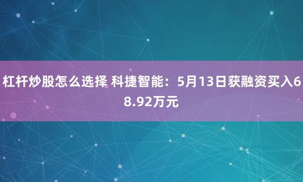 杠杆炒股怎么选择 科捷智能：5月13日获融资买入68.92万元