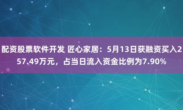 配资股票软件开发 匠心家居：5月13日获融资买入257.49万元，占当日流入资金比例为7.90%