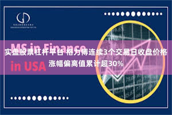 实盘股票杠杆平台 格力博连续3个交易日收盘价格涨幅偏离值累计超30%