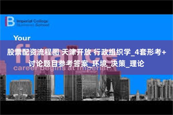 股票配资流程图 天津开放 行政组织学_4套形考+讨论题目参考答案_环境_决策_理论