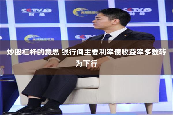 炒股杠杆的意思 银行间主要利率债收益率多数转为下行