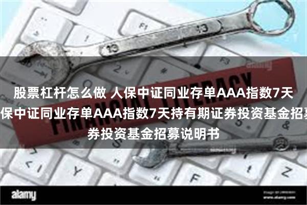 股票杠杆怎么做 人保中证同业存单AAA指数7天持有: 人保中证同业存单AAA指数7天持有期证券投资基金招募说明书
