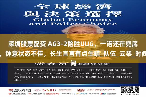 深圳股票配资 AG3-2险胜UUG，一诺还在兜底，钟意状态不佳，长生直言有点生疏_队伍_云黎_时间