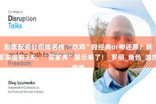 股票配资公司排名榜 “吃鸡”毁经典or神还原？新军需提前3天，“买家秀”展示来了！_罗丽_角色_游戏