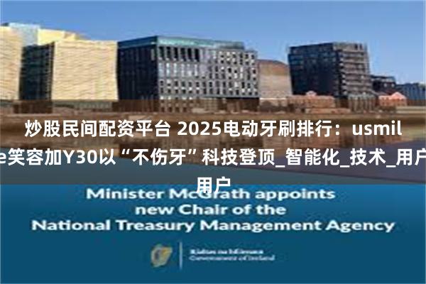 炒股民间配资平台 2025电动牙刷排行：usmile笑容加Y30以“不伤牙”科技登顶_智能化_技术_用户