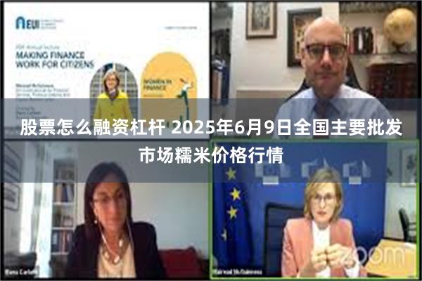 股票怎么融资杠杆 2025年6月9日全国主要批发市场糯米价格行情