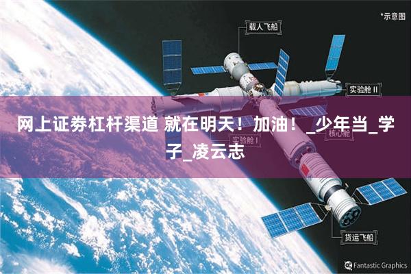 网上证劵杠杆渠道 就在明天！加油！_少年当_学子_凌云志