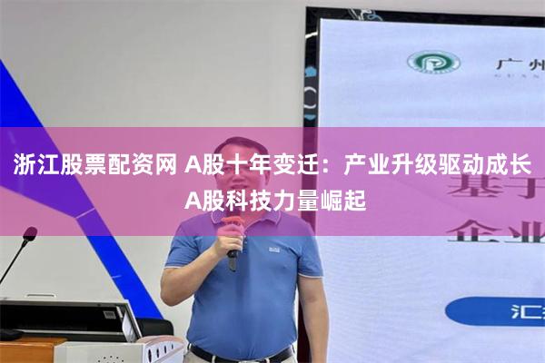 浙江股票配资网 A股十年变迁：产业升级驱动成长 A股科技力量崛起