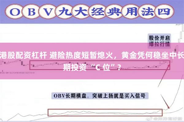 港股配资杠杆 避险热度短暂熄火，黄金凭何稳坐中长期投资 “C 位”？