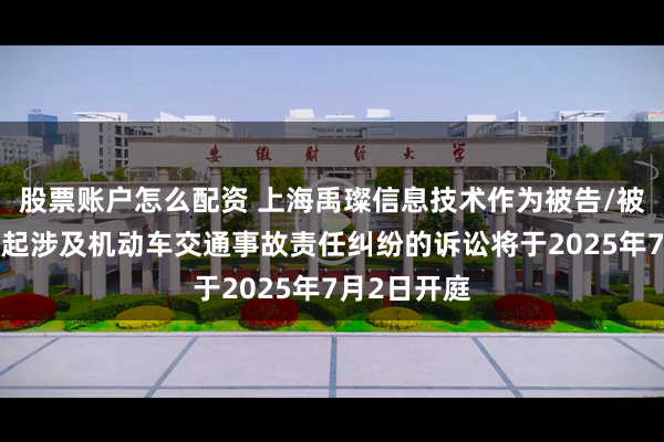股票账户怎么配资 上海禹璨信息技术作为被告/被上诉人的1起涉及机动车交通事故责任纠纷的诉讼将于2025年7月2日开庭