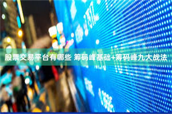 股票交易平台有哪些 筹码峰基础+筹码峰九大战法
